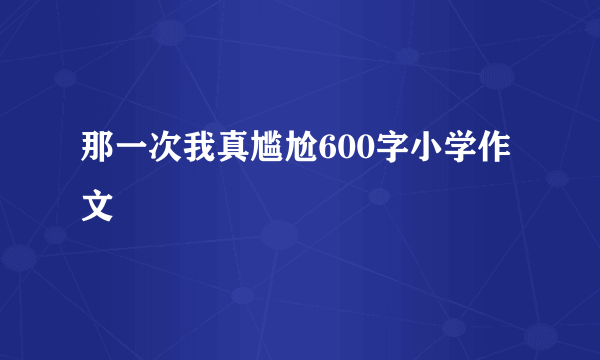 那一次我真尴尬600字小学作文