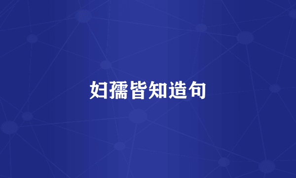 妇孺皆知造句