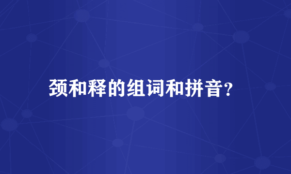 颈和释的组词和拼音？