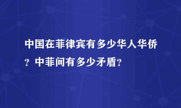 中国在菲律宾有多少华人华侨？中菲间有多少矛盾？
