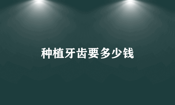 种植牙齿要多少钱