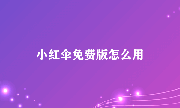 小红伞免费版怎么用