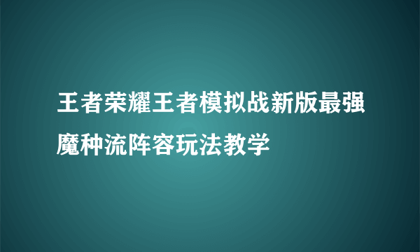 王者荣耀王者模拟战新版最强魔种流阵容玩法教学