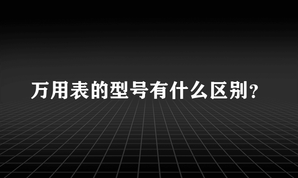 万用表的型号有什么区别？