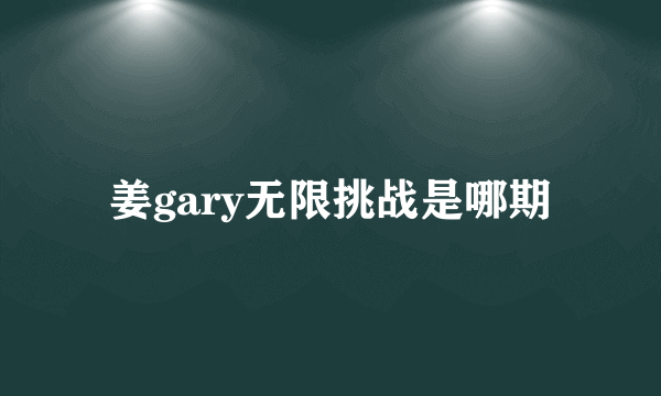 姜gary无限挑战是哪期