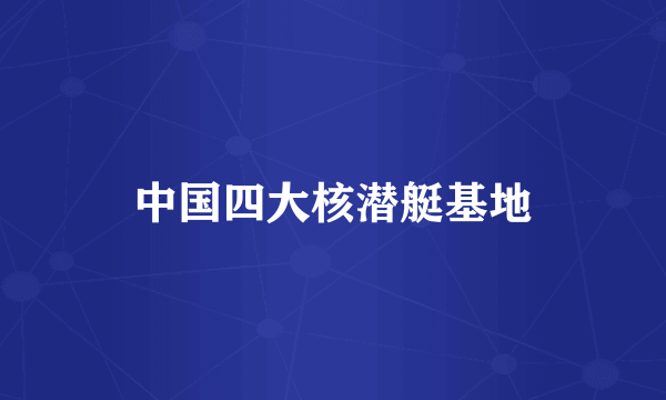 中国四大核潜艇基地