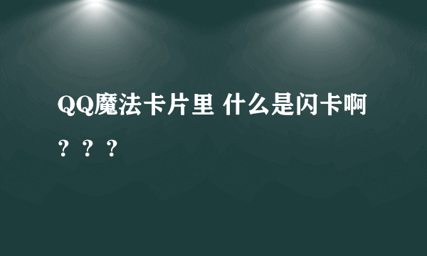 QQ魔法卡片里 什么是闪卡啊？？？