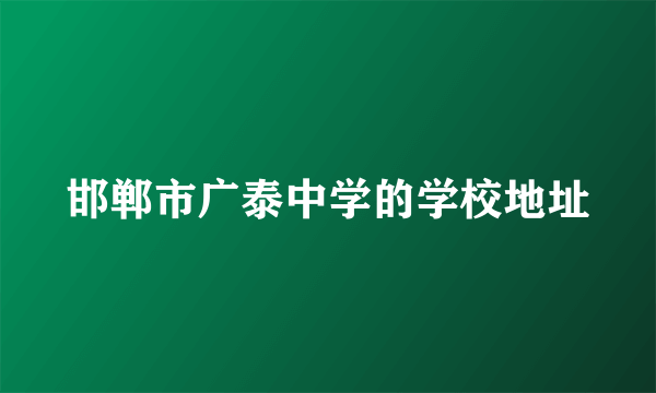 邯郸市广泰中学的学校地址