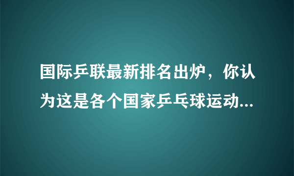 国际乒联最新排名出炉，你认为这是各个国家乒乓球运动水平的真实体现吗？你怎么看？