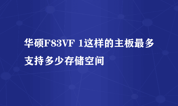 华硕F83VF 1这样的主板最多支持多少存储空间
