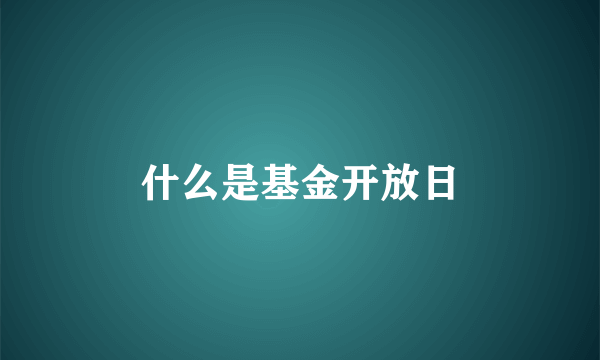 什么是基金开放日