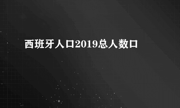 西班牙人口2019总人数口