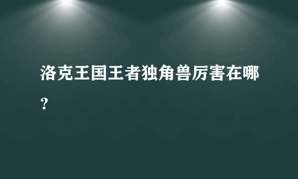 洛克王国王者独角兽厉害在哪？