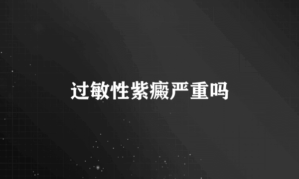 过敏性紫癜严重吗