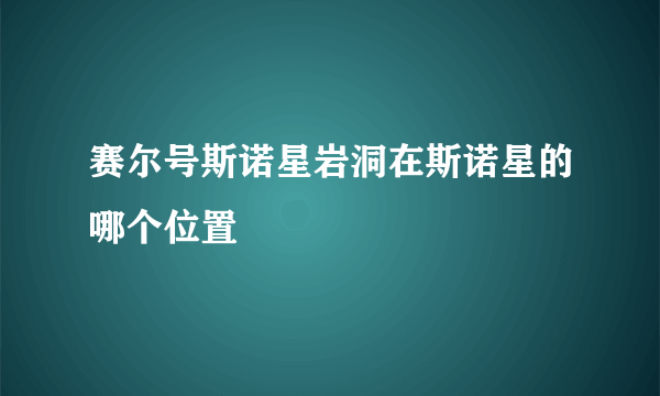 赛尔号斯诺星岩洞在斯诺星的哪个位置