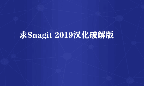 求Snagit 2019汉化破解版