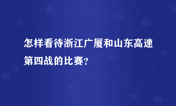 怎样看待浙江广厦和山东高速第四战的比赛？