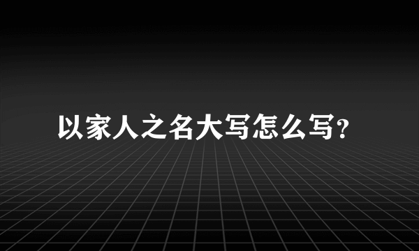 以家人之名大写怎么写？