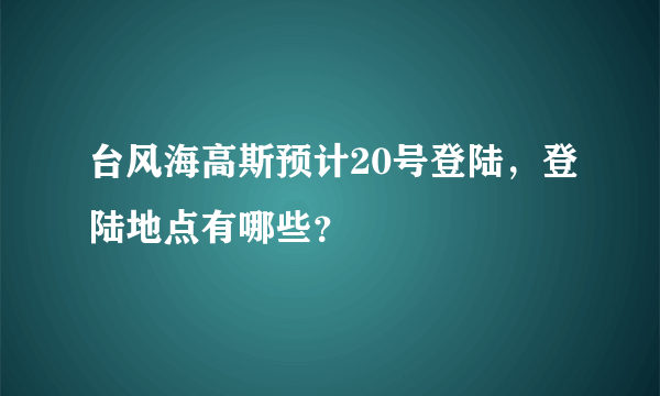 台风海高斯预计20号登陆，登陆地点有哪些？