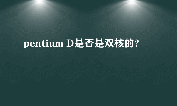 pentium D是否是双核的?