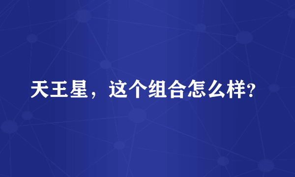 天王星，这个组合怎么样？