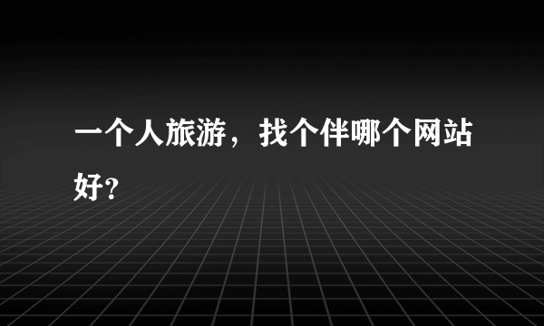 一个人旅游，找个伴哪个网站好？