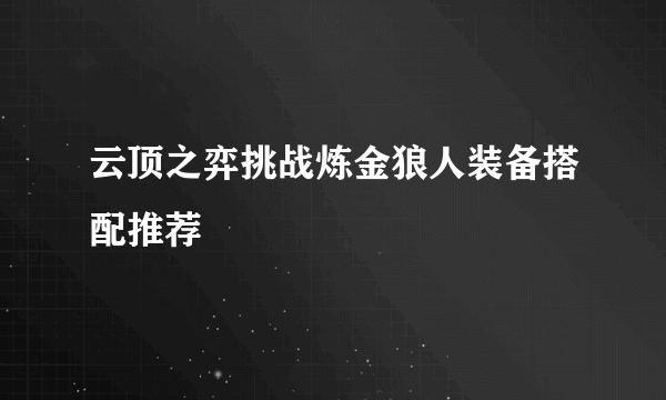 云顶之弈挑战炼金狼人装备搭配推荐