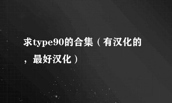 求type90的合集（有汉化的，最好汉化）