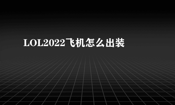 LOL2022飞机怎么出装