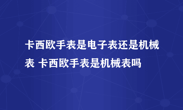 卡西欧手表是电子表还是机械表 卡西欧手表是机械表吗