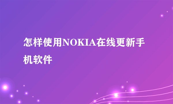 怎样使用NOKIA在线更新手机软件