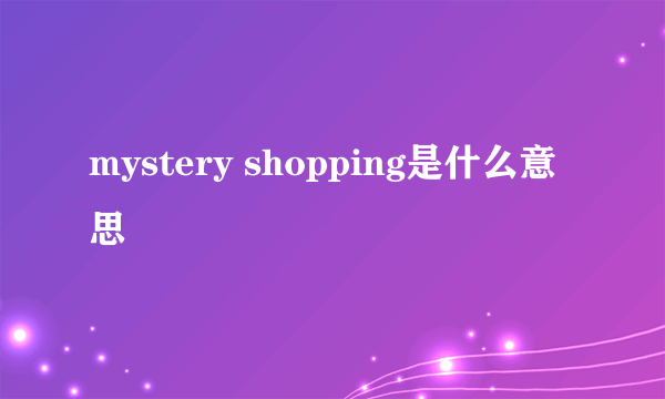 mystery shopping是什么意思