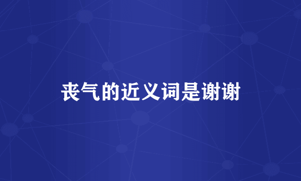 丧气的近义词是谢谢