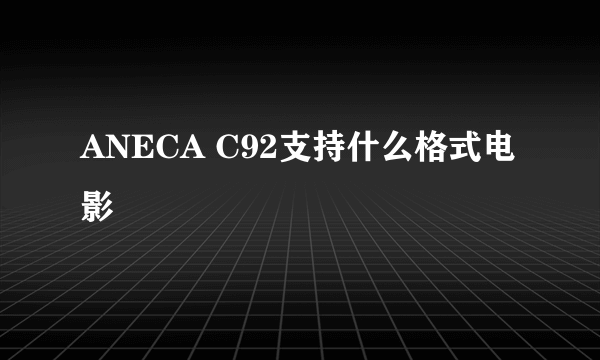ANECA C92支持什么格式电影
