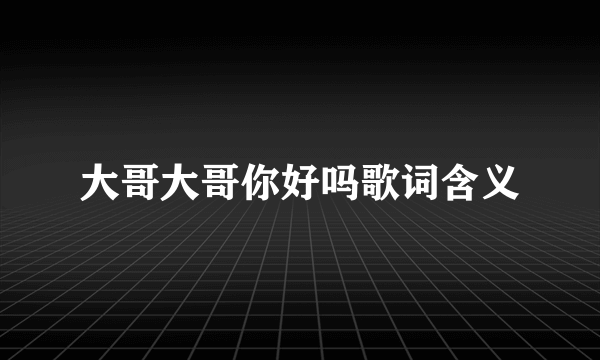 大哥大哥你好吗歌词含义