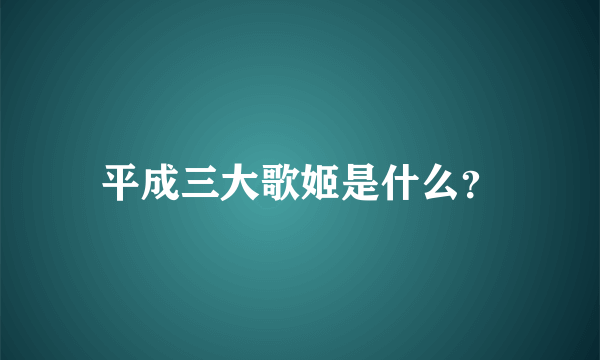平成三大歌姬是什么？