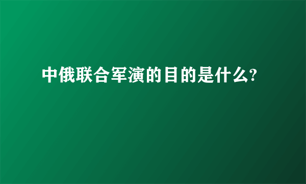 中俄联合军演的目的是什么?