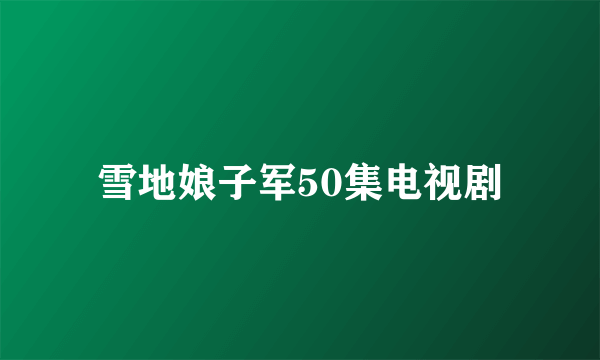 雪地娘子军50集电视剧