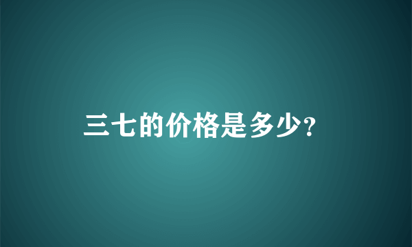三七的价格是多少？
