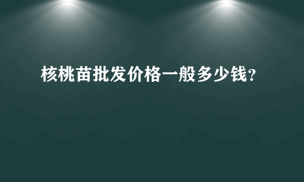核桃苗批发价格一般多少钱？