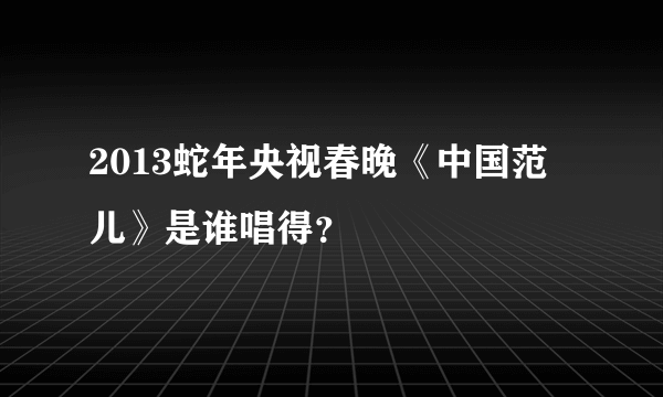 2013蛇年央视春晚《中国范儿》是谁唱得？