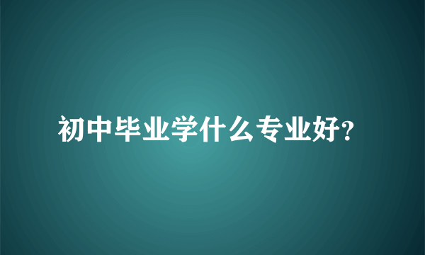 初中毕业学什么专业好？
