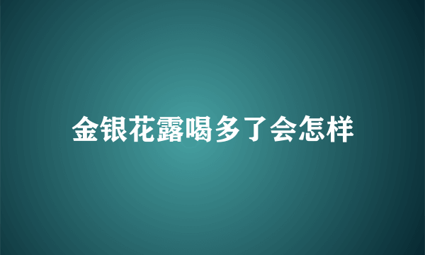 金银花露喝多了会怎样