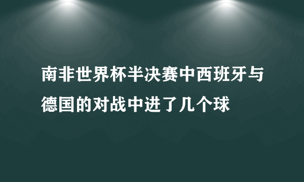 南非世界杯半决赛中西班牙与德国的对战中进了几个球