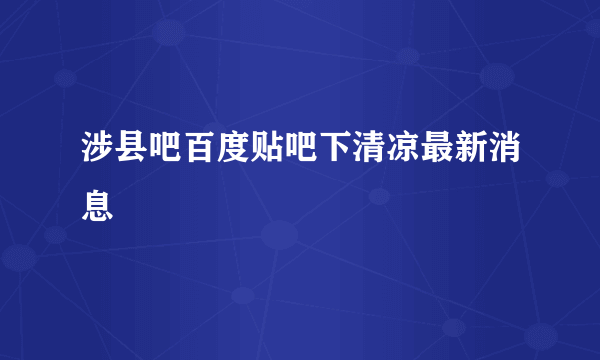 涉县吧百度贴吧下清凉最新消息
