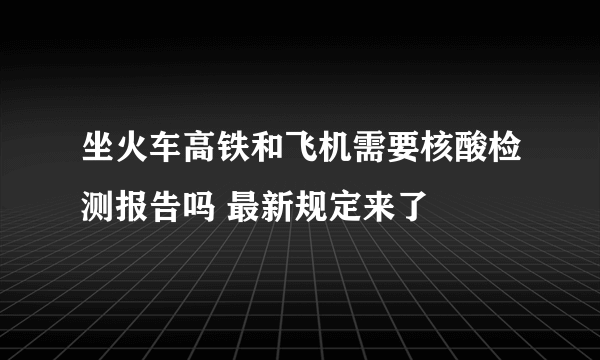 坐火车高铁和飞机需要核酸检测报告吗 最新规定来了