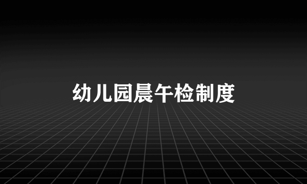 幼儿园晨午检制度