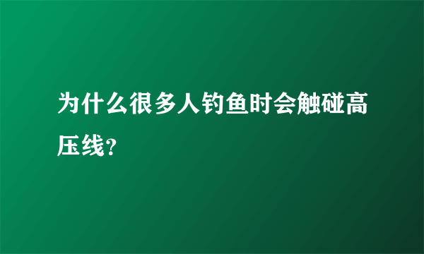 为什么很多人钓鱼时会触碰高压线？