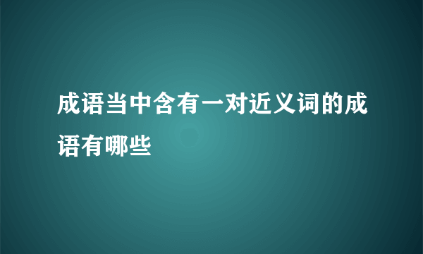 成语当中含有一对近义词的成语有哪些