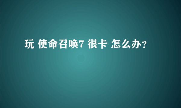 玩 使命召唤7 很卡 怎么办？